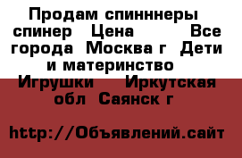 Продам спинннеры, спинер › Цена ­ 150 - Все города, Москва г. Дети и материнство » Игрушки   . Иркутская обл.,Саянск г.